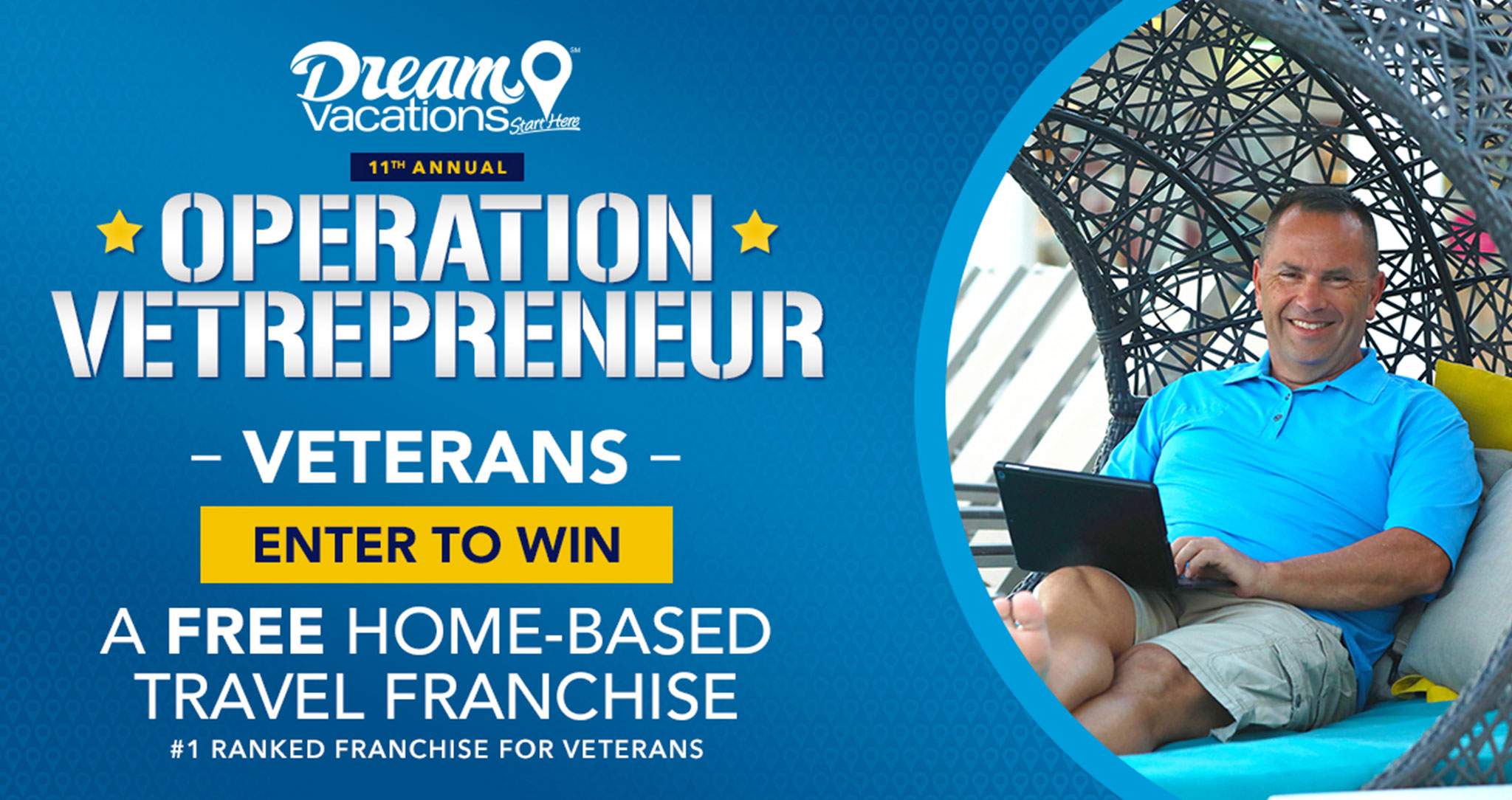 Dream Vacations - Start Here - 11th Annual Operation Vetrepreneur - Veterans - Enter to Win - a Free Home-Based Travel Franchise - #1 Ranked Franchise for Veterans (text)